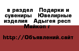  в раздел : Подарки и сувениры » Ювелирные изделия . Адыгея респ.,Майкоп г.